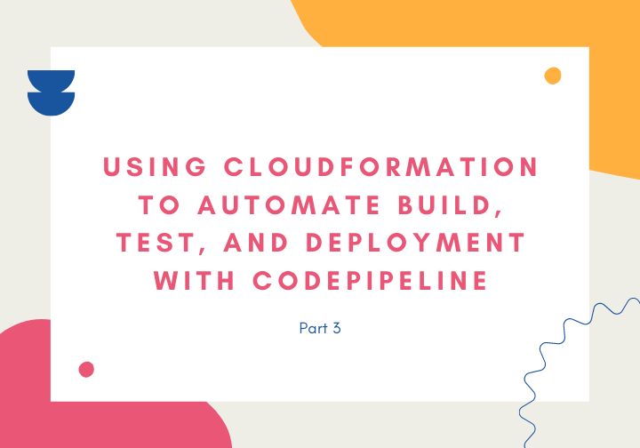 Using CloudFormation to Automate Build, Test, and Deploy with CodePipeline (part 3)